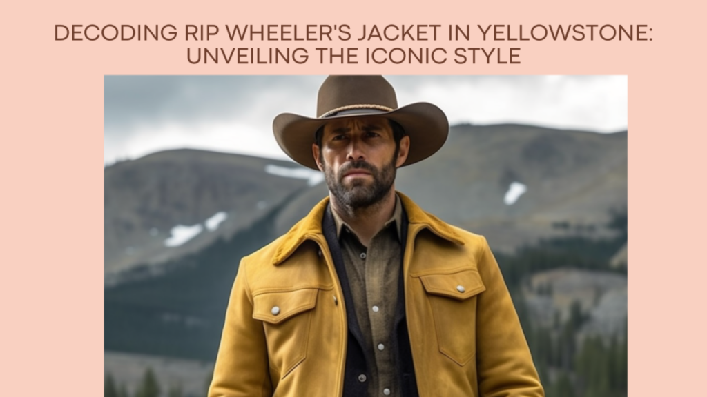 Decoding Rip Wheeler's Jacket in Yellowstone: Unveiling the Iconic Style