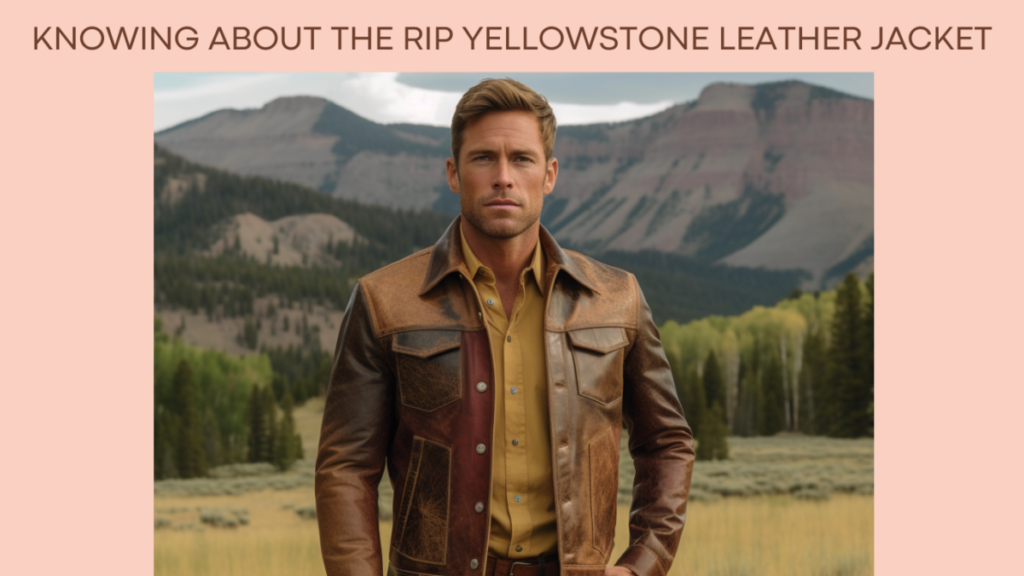 Knowing About the Rip Yellowstone Leather Jacket